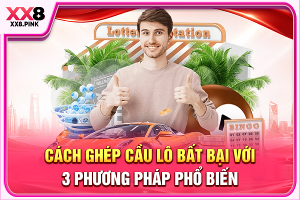 Cách Ghép Cầu Lô Bất Bại Với 3 Phương Pháp Phổ Biến