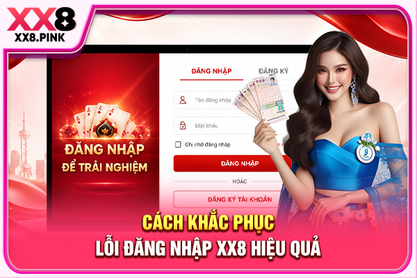 Hướng Dẫn Đăng Nhập XX8 3 Bước An Toàn, Không Bị Lỗi Cách khắc phục lỗi đăng nhập XX8 hiệu quả