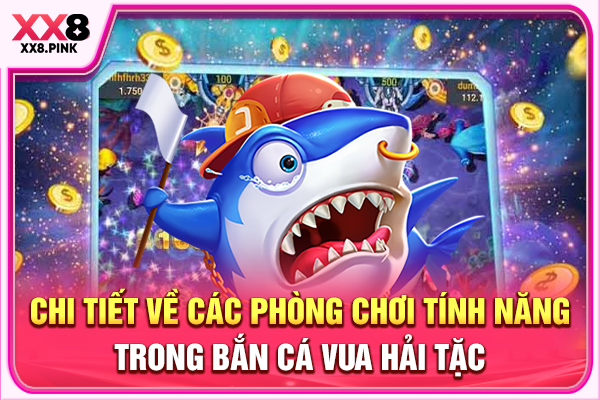 Chi tiết về các phòng chơi tính năng trong bắn cá Vua Hải Tặc