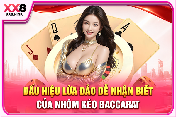 Dấu hiệu lừa đảo dễ nhận biết của nhóm kéo Baccarat