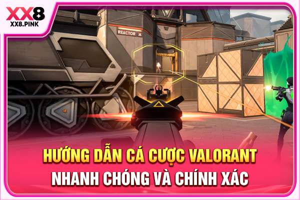 Hướng Dẫn Cá Cược Valorant Nhanh Chóng Và Chính Xác