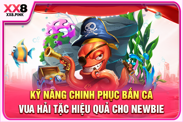 Kỹ năng chinh phục bắn cá Vua Hải Tặc hiệu quả cho newbie