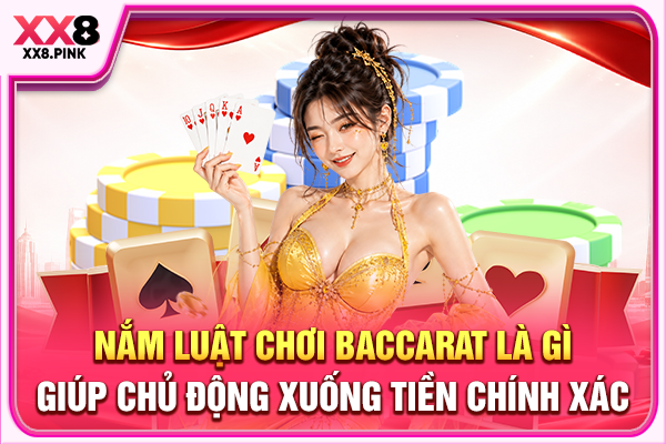 Nắm luật chơi Baccarat là gì giúp chủ động xuống tiền chính xác