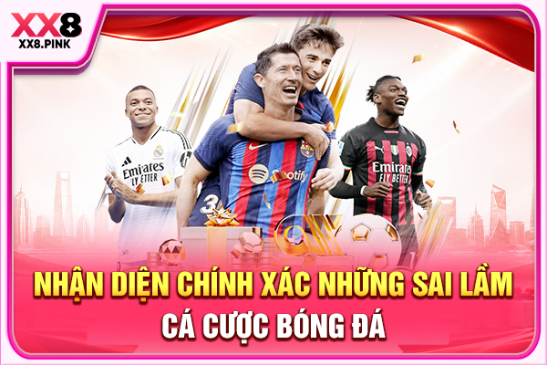 Sai Lầm Cá Cược Bóng Đá - Hậu Quả Và Cách Khắc Phục Nhận diện chính xác những sai lầm cá cược bóng đá