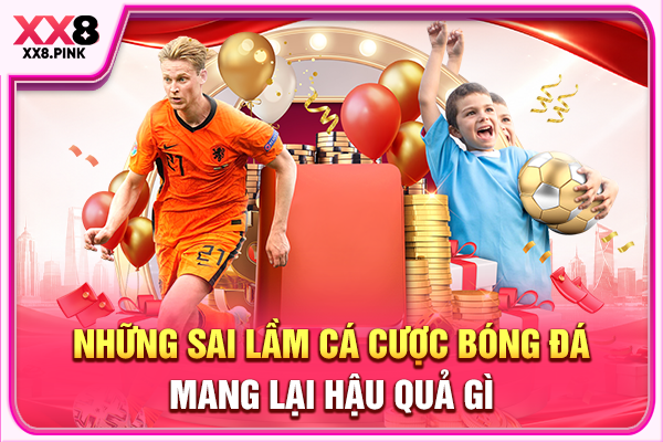 Sai Lầm Cá Cược Bóng Đá - Hậu Quả Và Cách Khắc Phục Những sai lầm cá cược bóng đá mang lại hậu quả gì