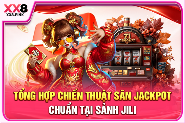 Tổng hợp chiến thuật săn jackpot chuẩn tại sảnh Jili 