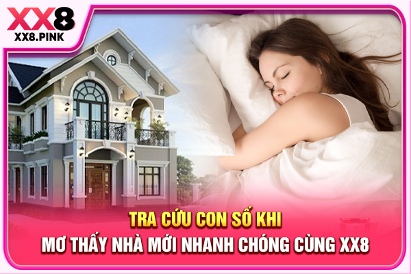 Mơ Thấy Nhà Mới, Hé Lộ Ý Nghĩa Cùng Con Số Tham Khảo Tra cứu con số khi mơ thấy nhà mới nhanh chóng cùng XX8