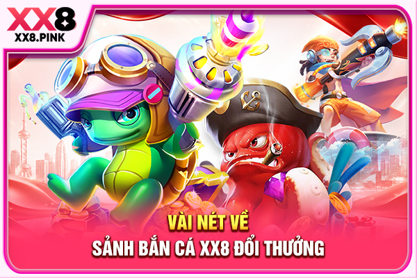 Bắn Cá XX8 Đổi Thưởng Tiền Thật An Toàn, Uy Tín Tuyệt Đối Vài nét về sảnh bắn cá XX8 đổi thưởng