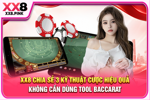 XX8 chia sẻ 3 kỹ thuật cược hiệu quả không cần dùng tool Baccarat